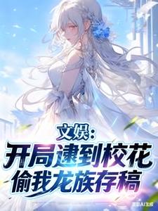 文娱:开局逮到校花偷我龙族存稿小说